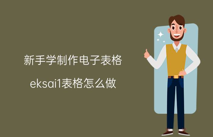 新手学制作电子表格 eksai1表格怎么做？